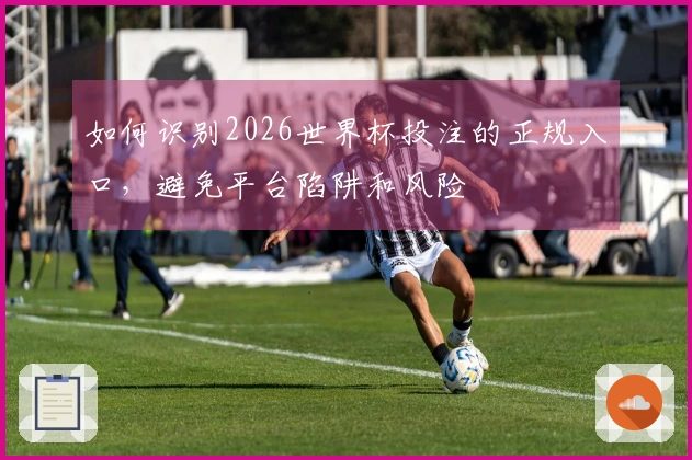 如何识别2026世界杯投注的正规入口，避免平台陷阱和风险