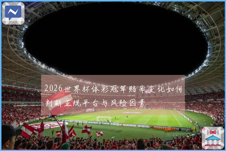 2026世界杯体彩冠军赔率变化如何判断正规平台与风险因素
