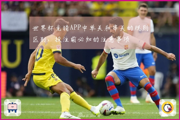 世界杯竞猜APP中单关和串关的规则区别，投注前必知的注意事项