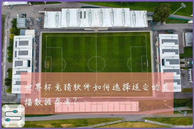 世界杯竞猜软件如何选择适合的直播数据参考？