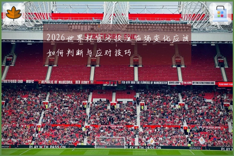 2026世界杯官方投注临场变化应该如何判断与应对技巧